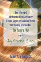 How I Arrested The Growth Of Prostate Cancer Without Surgery Or Radiation Therapy, While Leading A Normal Life? The Natural Way артикул 36e.